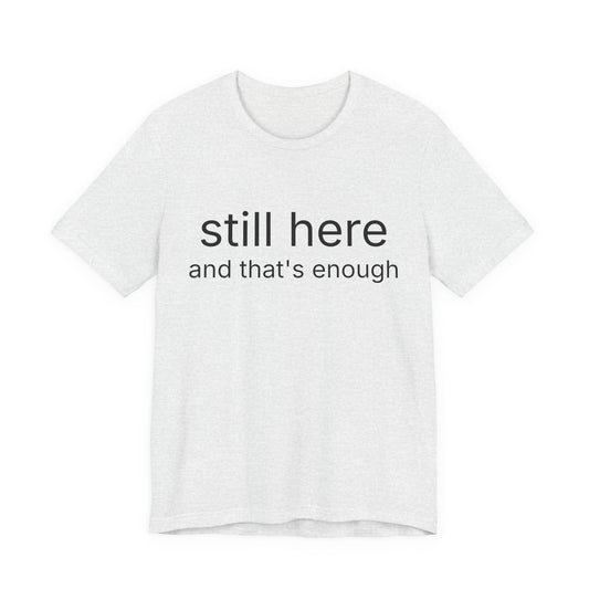 Still Here Tee — "still here and thats enough" Inspirational Graphic T-Shirt