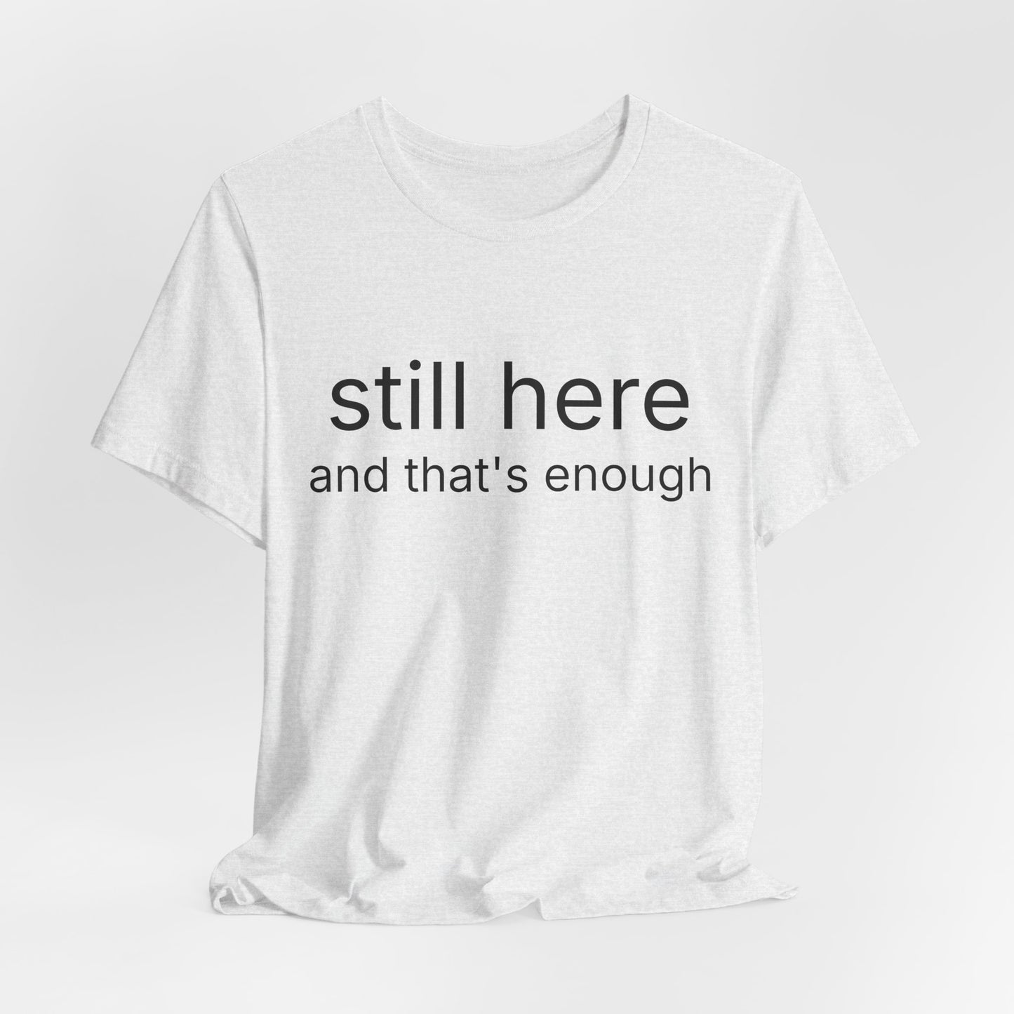 Still Here Tee — "still here and thats enough" Inspirational Graphic T-Shirt