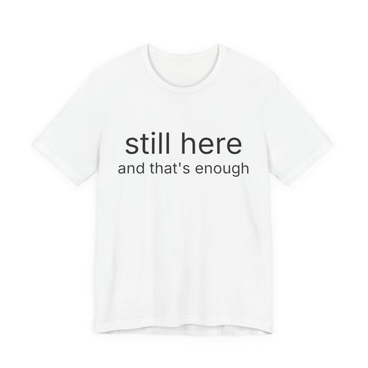Still Here Tee — "still here and thats enough" Inspirational Graphic T-Shirt