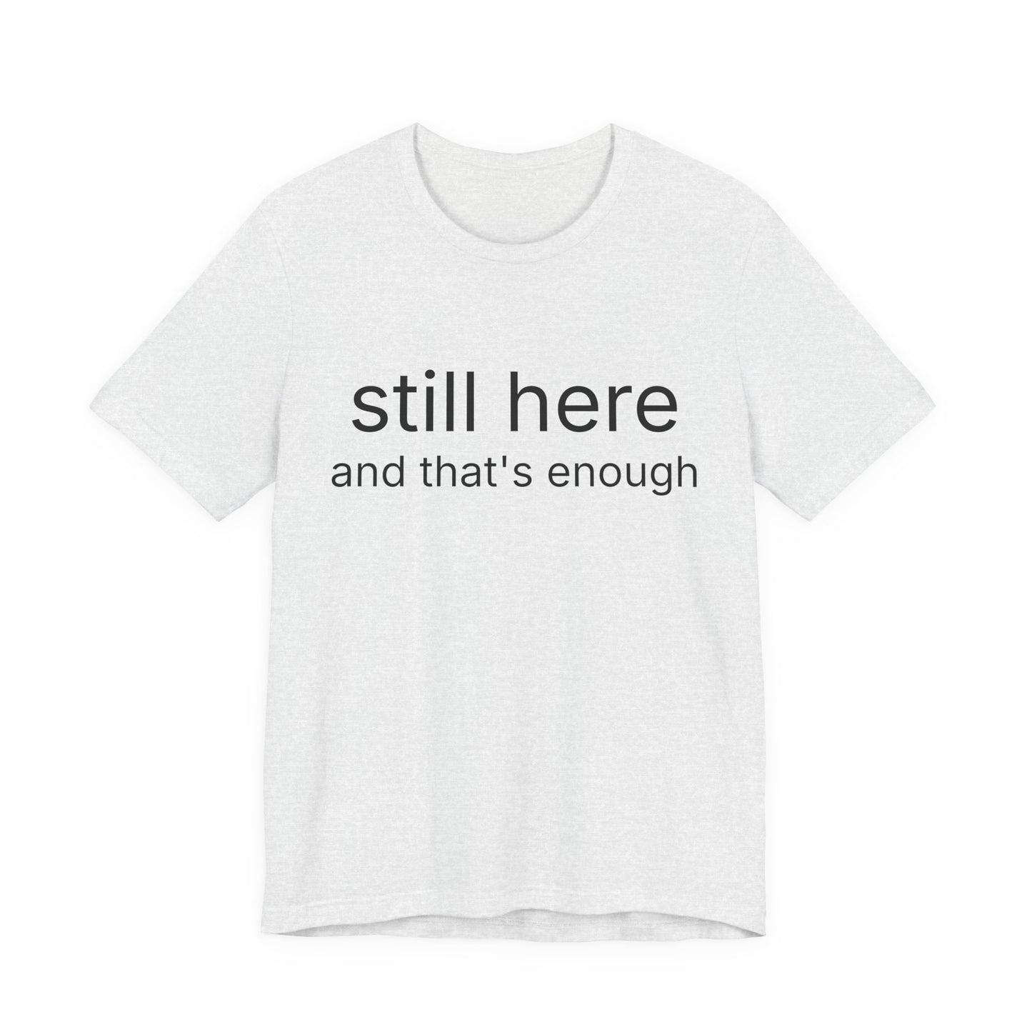 Still Here Tee — "still here and thats enough" Inspirational Graphic T-Shirt